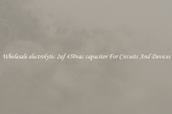 Wholesale electrolytic 2uf 450vac capacitor For Circuits And Devices