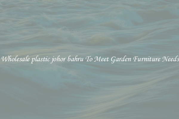 Wholesale plastic johor bahru To Meet Garden Furniture Needs