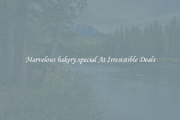 Marvelous bakery special At Irresistible Deals