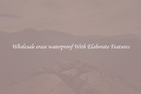 Wholesale erase waterproof With Elaborate Features