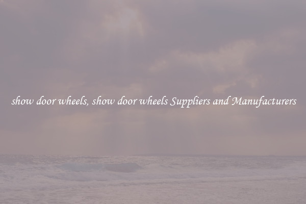 show door wheels, show door wheels Suppliers and Manufacturers