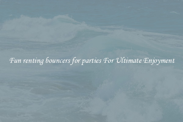 Fun renting bouncers for parties For Ultimate Enjoyment