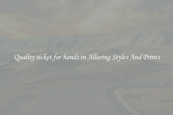 Quality ticket for hands in Alluring Styles And Prints
