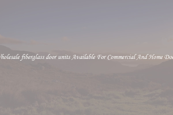 Wholesale fiberglass door units Available For Commercial And Home Doors