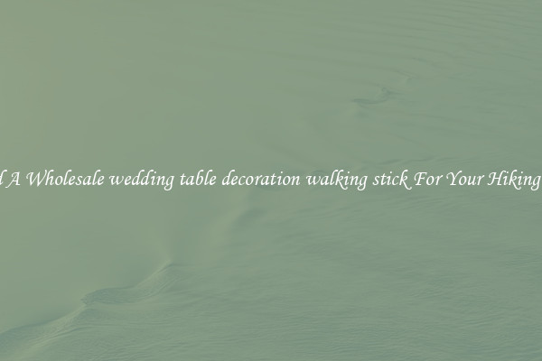 Find A Wholesale wedding table decoration walking stick For Your Hiking Trip