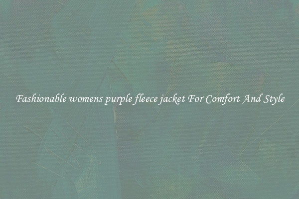 Fashionable womens purple fleece jacket For Comfort And Style