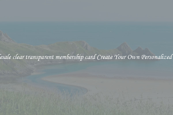 Wholesale clear transparent membership card Create Your Own Personalized Cards