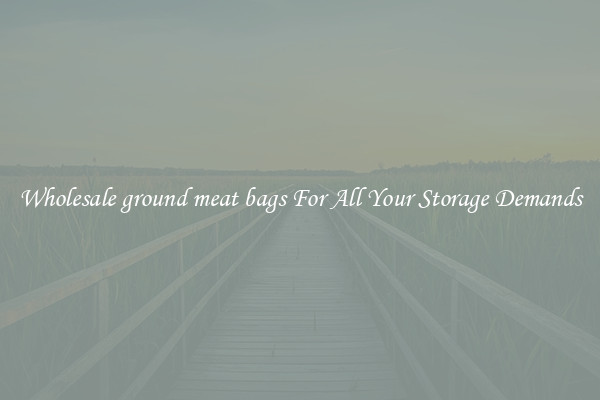 Wholesale ground meat bags For All Your Storage Demands