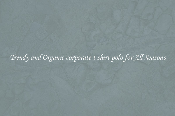 Trendy and Organic corporate t shirt polo for All Seasons