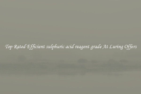 Top Rated Efficient sulphuric acid reagent grade At Luring Offers