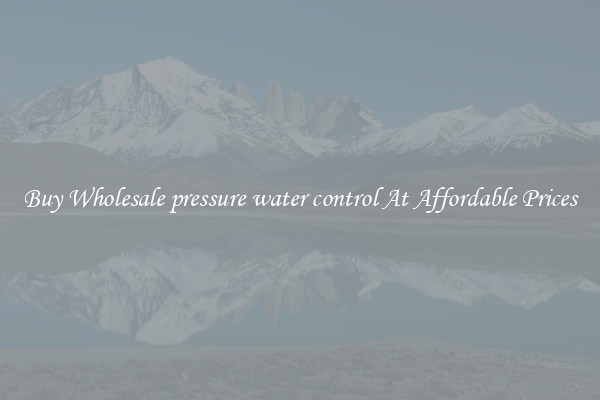 Buy Wholesale pressure water control At Affordable Prices