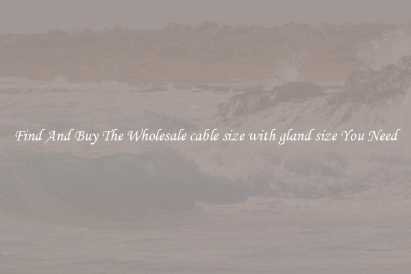 Find And Buy The Wholesale cable size with gland size You Need