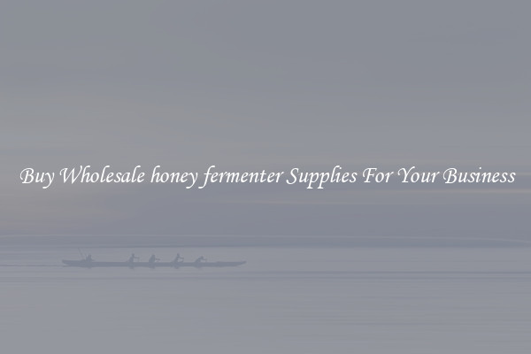 Buy Wholesale honey fermenter Supplies For Your Business