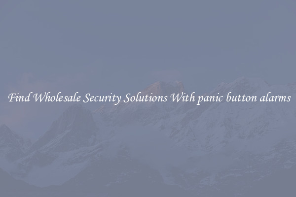 Find Wholesale Security Solutions With panic button alarms