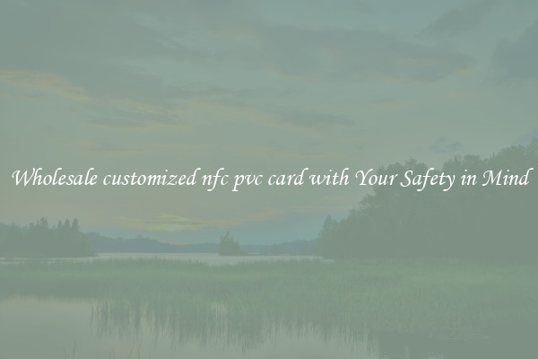 Wholesale customized nfc pvc card with Your Safety in Mind
