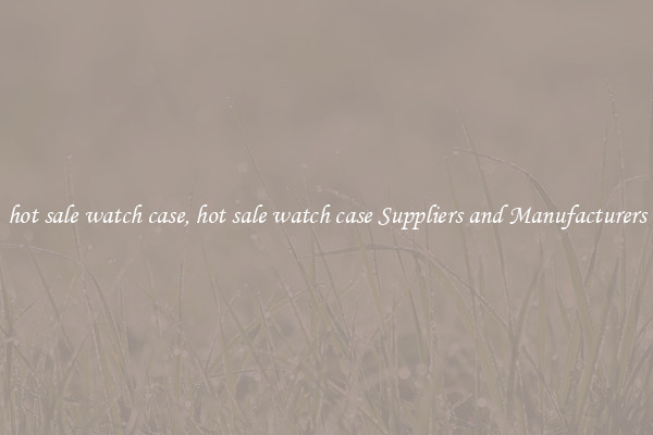 hot sale watch case, hot sale watch case Suppliers and Manufacturers