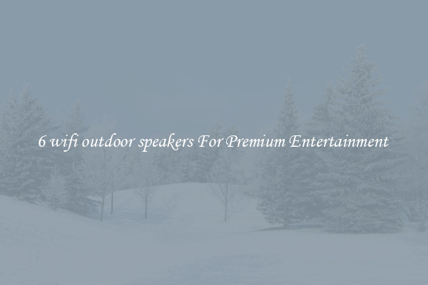 6 wifi outdoor speakers For Premium Entertainment 
