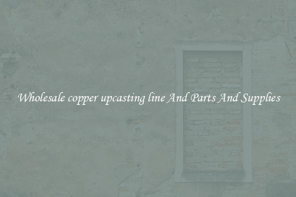 Wholesale copper upcasting line And Parts And Supplies