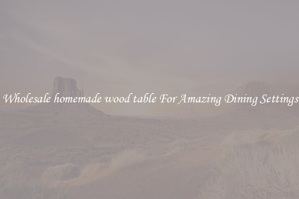 Wholesale homemade wood table For Amazing Dining Settings