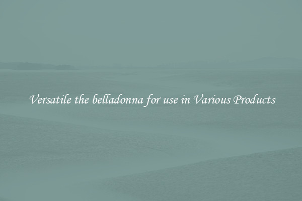 Versatile the belladonna for use in Various Products