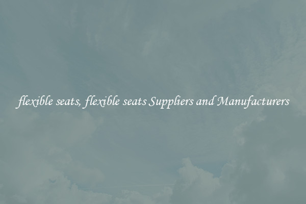 flexible seats, flexible seats Suppliers and Manufacturers