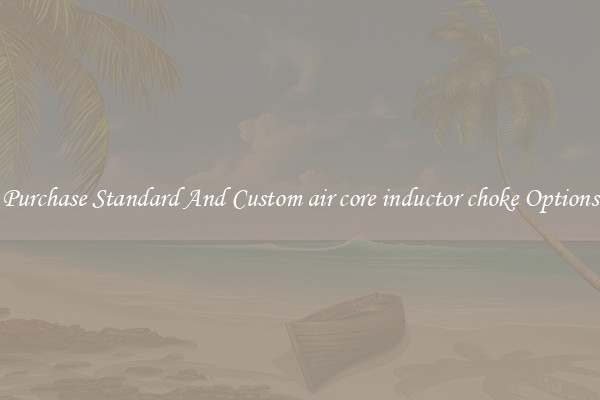 Purchase Standard And Custom air core inductor choke Options