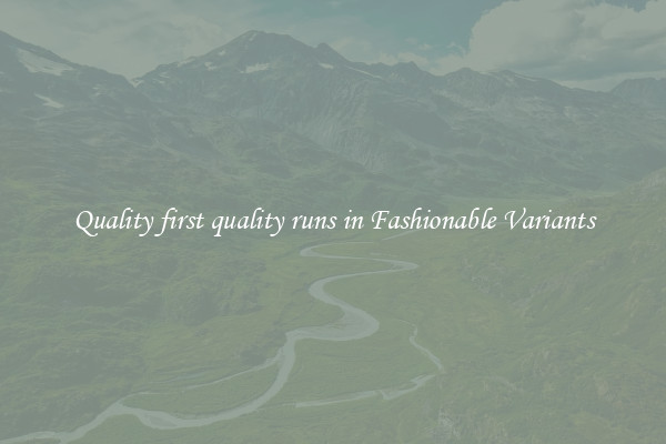Quality first quality runs in Fashionable Variants