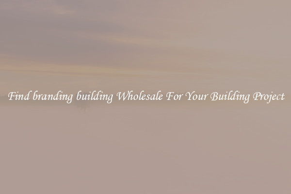 Find branding building Wholesale For Your Building Project