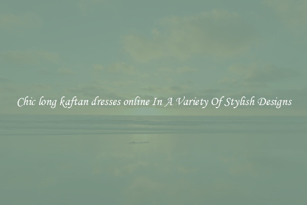Chic long kaftan dresses online In A Variety Of Stylish Designs