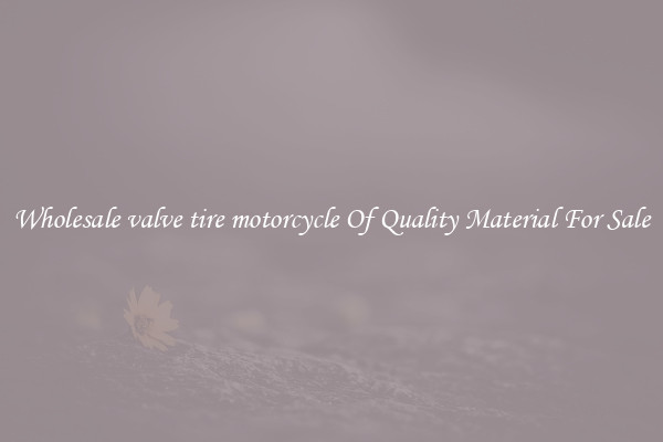 Wholesale valve tire motorcycle Of Quality Material For Sale