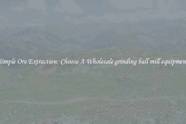 Simple Ore Extraction: Choose A Wholesale grinding ball mill equipment