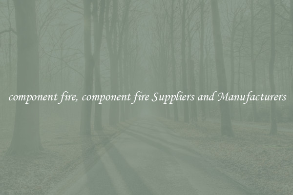 component fire, component fire Suppliers and Manufacturers