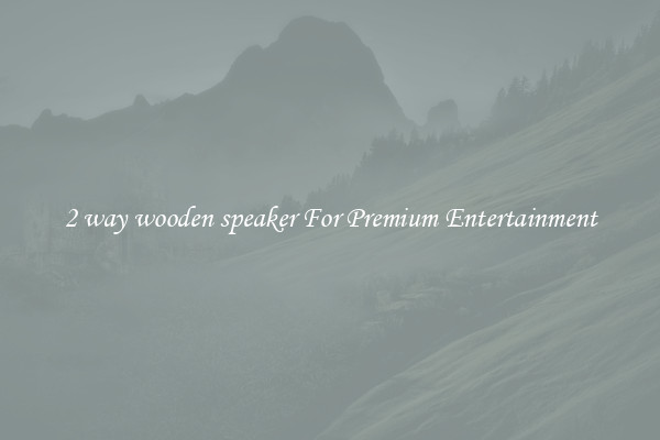 2 way wooden speaker For Premium Entertainment