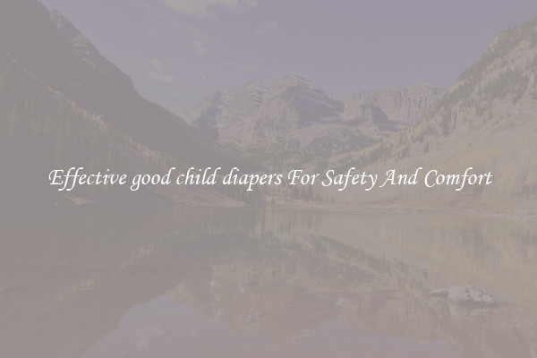 Effective good child diapers For Safety And Comfort
