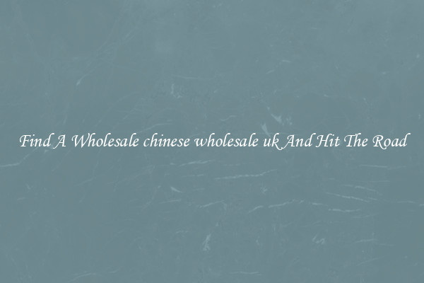 Find A Wholesale chinese wholesale uk And Hit The Road