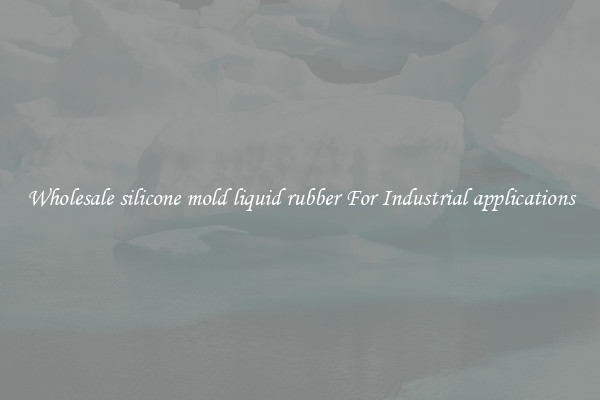 Wholesale silicone mold liquid rubber For Industrial applications