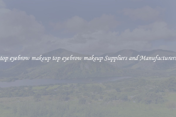 top eyebrow makeup top eyebrow makeup Suppliers and Manufacturers