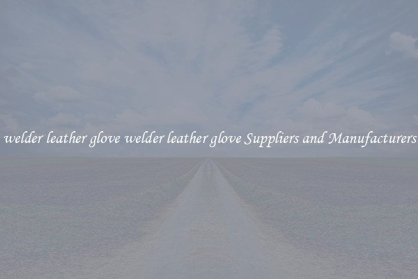 welder leather glove welder leather glove Suppliers and Manufacturers