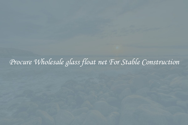 Procure Wholesale glass float net For Stable Construction