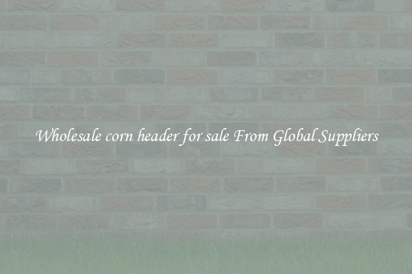 Wholesale corn header for sale From Global Suppliers