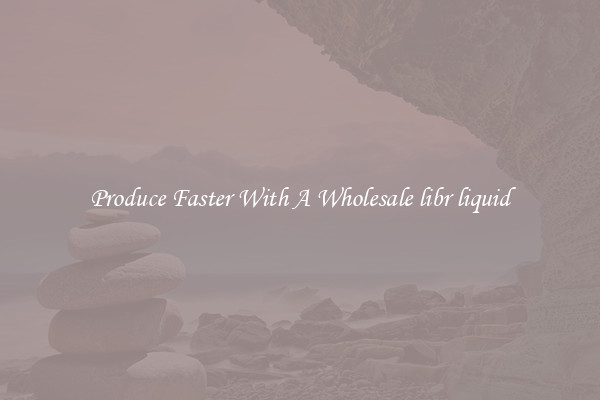 Produce Faster With A Wholesale libr liquid