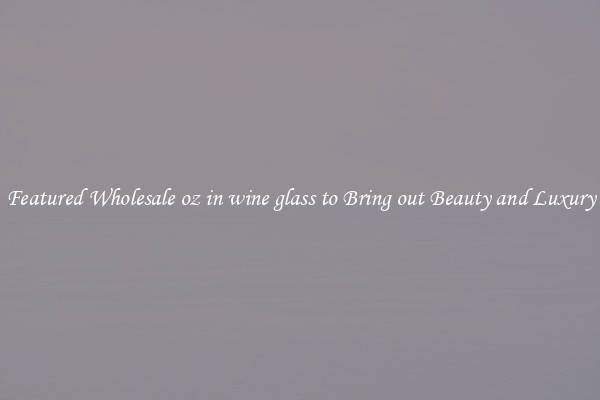 Featured Wholesale oz in wine glass to Bring out Beauty and Luxury