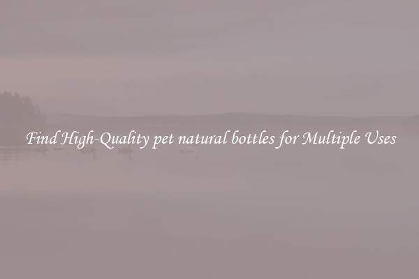 Find High-Quality pet natural bottles for Multiple Uses