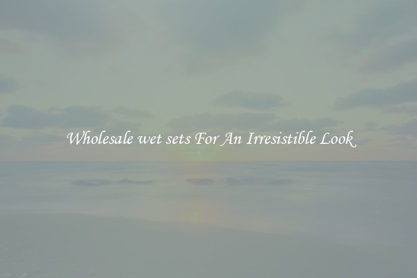 Wholesale wet sets For An Irresistible Look