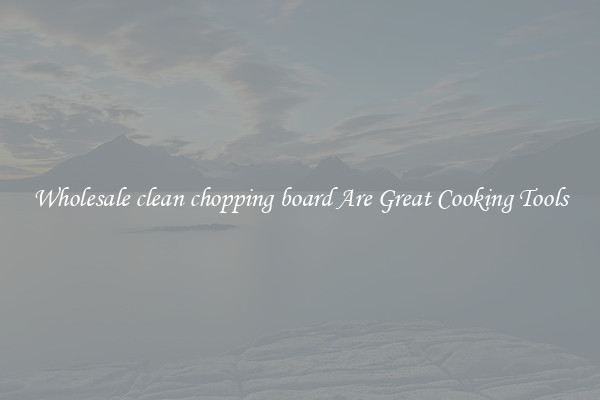Wholesale clean chopping board Are Great Cooking Tools