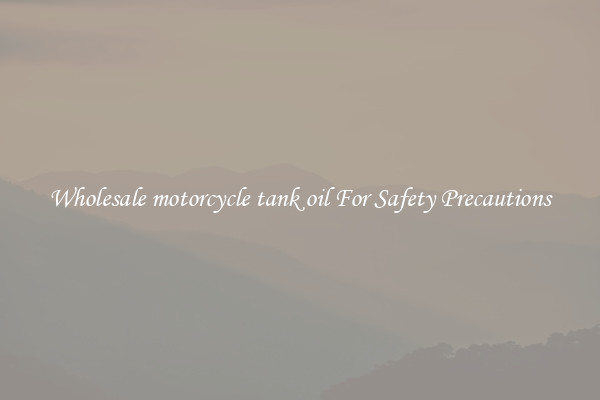 Wholesale motorcycle tank oil For Safety Precautions