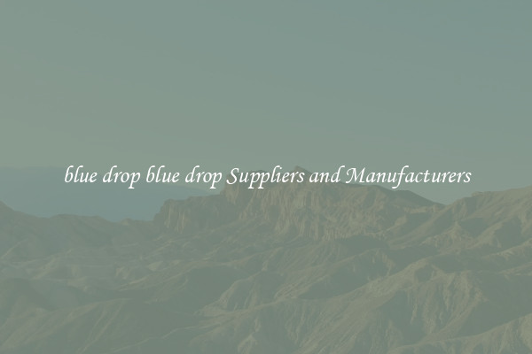 blue drop blue drop Suppliers and Manufacturers