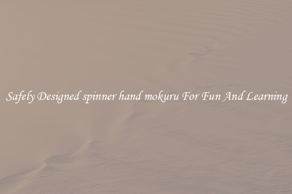 Safely Designed spinner hand mokuru For Fun And Learning
