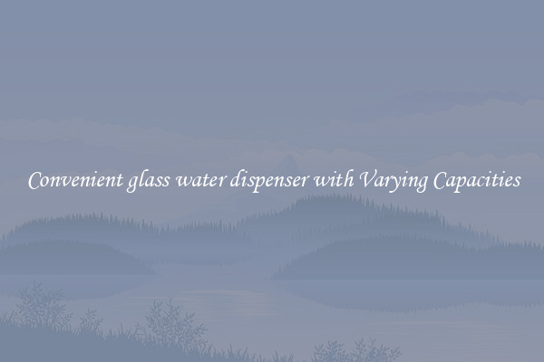 Convenient glass water dispenser with Varying Capacities