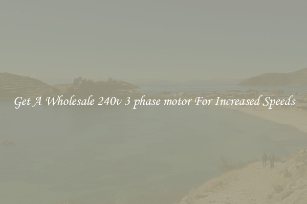 Get A Wholesale 240v 3 phase motor For Increased Speeds